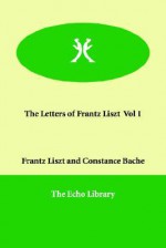 The Letters Of Frantz Liszt Vol 1 - Frantz Liszt, Constance Bache