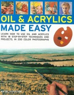 Oils & Acrylics Made Easy: Learn How to Use Oils and Acrylics with 18 Step-By-Step Techniques and Projects, in 200 Photographs - Hazel Harrison