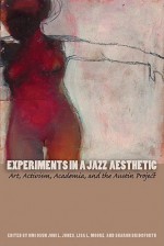 Experiments in a Jazz Aesthetic: Art, Activism, Academia, and the Austin Project - Omi Osun Joni L. Jones, Lisa L. Moore, Sharon Bridgforth