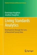 Living Standards Analytics: Development through the Lens of Household Survey Data (Statistics for Social and Behavioral Sciences) - Dominique Haughton, Jonathan Haughton