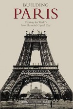 Building Paris: Creating The World's Most Beautiful Capital City - Bruce Marshall