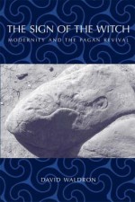 The Sign of the Witch: Modernity and the Pagan Revival - David Waldron