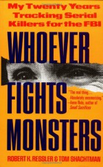 Whoever Fights Monsters: My Twenty Years Tracking Serial Killers for the FBI - Tom Shachtman, Robert K. Ressler