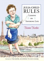 Julia Child Rules: Lessons on Savoring Life - Karen Karbo