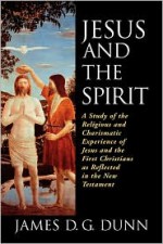 Jesus and the Spirit: A Study of the Religious and Charismatic Experience of Jesus and the First Christians as Reflected in the New Testament - James D.G. Dunn