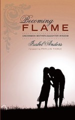 Becoming Flame: Uncommon Mother-Daughter Wisdom - Isabel Anders, Phyllis A. Tickle