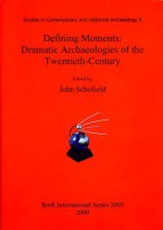 Defining moments: dramatic archaeologies of the twentieth-century - Richard Morris, Martin Hall, John Beech, E.M. Tansey, Joshua Pollard, John Schofield, Dan Hicks, Graham Fairclough, David Miles, Paul Cornish, Greg Fewer, Rodney Harrison, Thomas Dowson, Cornelius Holtorf, Paul Graves-Brown, Cassie Newland