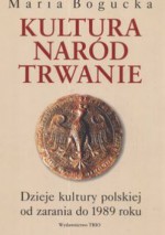 Kultura naród trwanie. Dzieje kultury polskiej od zarania do 1989 roku - Maria Bogucka