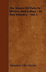 The Stones of Paris in History and Letters - In Two Volumes - Vol. I - Benjamin Ellis Martin