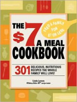 The $7 Meals Cookbook: 301 Delicious Dishes You Can Make for Seven Dollars or Less - Linda Larsen