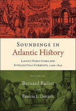 Soundings in Atlantic History: Latent Structures and Intellectual Currents, 1500-1830 - Bernard Bailyn, Stephen D. Behrendt, Neil Safier, Wim Klooster, Linda Heywood, Londa Schiebinger, David Hancock, Emma Rothschild, Jorge Cañizares-Esguerra, John Thornton, Mark A. Peterson