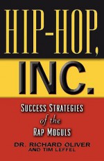 Hip Hop, Inc.: Success Strategies of the Rap Moguls - Richard Oliver, Tim Leffel