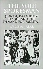 The Sole Spokesman: Jinnah, the Muslim League and the Demand for Pakistan (Cambridge South Asian Studies) - Ayesha Jalal