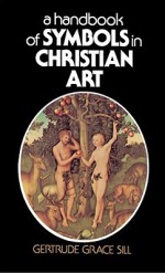 A Handbook of Symbols in Christian Art - Gertrude Grace Sill