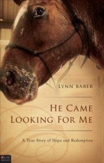 He Came Looking for Me: A True Story of Hope and Redemption - Lynn Baber