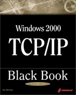 Windows 2000 TCP/IP Black Book: An Essential Guide To Enhanced TCP/IP in Microsoft Windows 2000 - Ian McLean