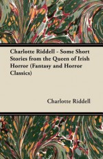 Charlotte Riddell - Some Short Stories from the Queen of Irish Horror (Fantasy and Horror Classics) - Charlotte Riddell, J.H. Riddell