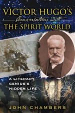 Victor Hugo's Conversations with the Spirit World: A Literary Genius's Hidden Life - John Chambers