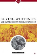 Buying Whiteness: Race, Culture, and Identity from Columbus to Hip-hop - Gary Taylor