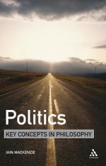 Politics: Key Concepts in Philosophy - Iain MacKenzie