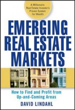 Emerging Real Estate Markets: How to Find and Profit from Up-And-Coming Areas - David Lindahl