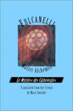 Fulcanelli: Master Alchemist: Le Mystere des Cathedrales, Esoteric Intrepretation of the Hermetic Symbols of The Great Work - Fulcanelli, Mary Sworder, Eugène Canseliet, Roy E. Thompson, Walter Lang