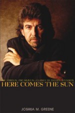 Here Comes the Sun: The Spiritual and Musical Journey of George Harrison - Joshua M. Greene