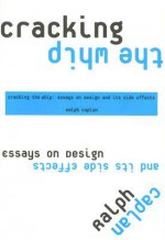 Cracking the Whip: Essays on Design and Its Side Effects - Ralph Caplan