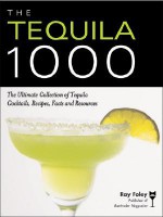 The Tequila 1000: The Ultimate Collection of Tequila Cocktails, Recipes, Facts, and Resources - Ray Foley