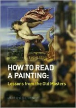 How to Read a Painting: Lessons from the Old Masters - Patrick De Rynck