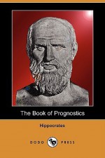 The Book of Prognostics (Dodo Press) - Hippocrates, Francis Adams