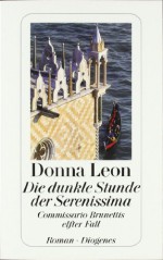 Die dunkle Stunde der Serenissima : Commissario Brunettis elfter Fall ; Roman (Commissario Brunetti, #11) - Donna Leon, Christa E. Seibicke