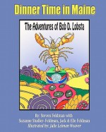 Dinner Time in Maine: The Adventures of Bob D. Lobsta - Steven Feldman, Julie Lehman Weaver, Suzanne Studier-Feldman, Jack Feldman, Elle Feldman