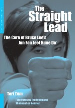 The Straight Lead: The Core of Bruce Lee's Jun Fan Jeet Kune Do - Teri Tom, Ted Wong, Shannon Lee Keasler