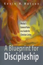 A Blueprint for Discipleship: Wesley's General Rules as a Guide for Christian Living - Kevin Watson