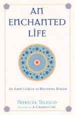 An Enchanted Life: An Adept's Guide to Masterful Magick - Patricia J. Telesco