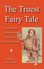 The Truest Fairy Tale: An Anthology of the Religious Writings of G.K. Chesterton - G.K. Chesterton, Kevin L. Morris, Eamon Duffy, Kevin L Morris