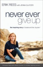 Never Ever Give Up: The Inspiring Story of Jessie and Her JoyJars - Erik Rees