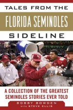 Tales from the Florida State Seminoles Sideline: A Collection of the Greatest Seminoles Stories Ever Told - Bobby Bowden, Steve Ellis