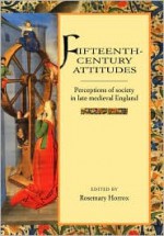 Fifteenth-Century Attitudes: Perceptions of Society in Late Medieval England - Rosemary Horrox