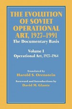 The Evolution of Soviet Operational Art, 1927-1991: The Documentary Basis: Volume 1: Operational Art 1927-1964 - Harold S. Orenstein