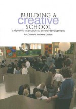 Building a Creative School: A Dynamic Approach to School Development - Pat Cochrane, Mike Collett