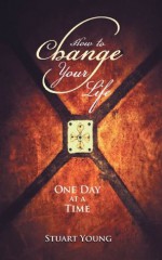 How to Change your Life: One day at a time - Stuart Young