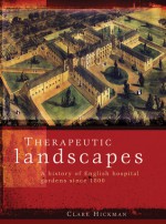 Therapeutic Landscapes: A History of English Hospital Gardens Since 1800 - Clare Hickman