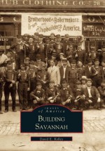 Building Savannah (Images of America (Arcadia Publishing)) - David Kelley