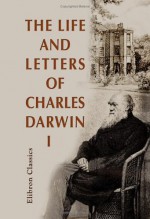 The Life & Letters of Charles Darwin Including an Autobiographical Chapter, Vol 1 - Charles Darwin, Francis Darwin