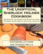 The Unofficial Sherlock Holmes Cookbook: Recipes for the Consulting Detective from The Great Game Hens to IOU a Fall Apple Pie - Katherine Luttmer, Vanessa Wells