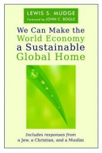 We Can Make the World Economy a Sustainable Global Home - Lewis S. Mudge, Jean McClure Mudge, John C. Bogle