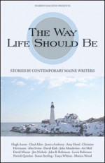 The Way Life Should Be: Stories by Contemporary Maine Writers - Monica Wood, Patrick Quinlan, Lewis Robinson, Ari Meil, Kathleen Meil