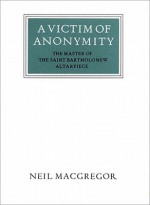 A Victim of Anonymity: The Master of the Saint Bartholomew Altarpiece - Neil MacGregor